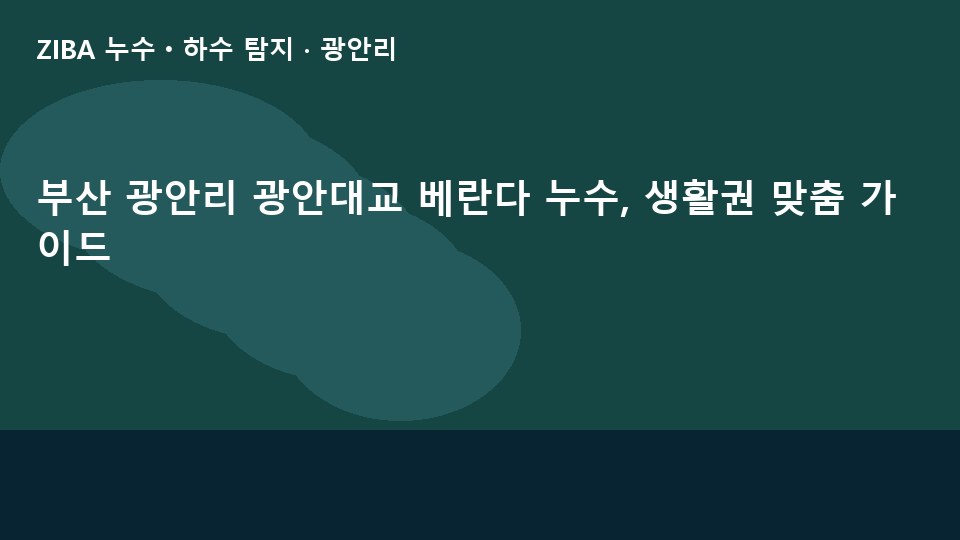 부산 광안리 광안대교 베란다 누수, 생활권 맞춤 가이드