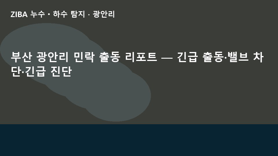 부산 광안리 민락 출동 리포트 — 긴급 출동·밸브 차단·긴급 진단