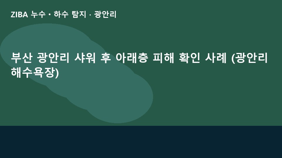 부산 광안리 샤워 후 아래층 피해 확인 사례 (광안리해수욕장)